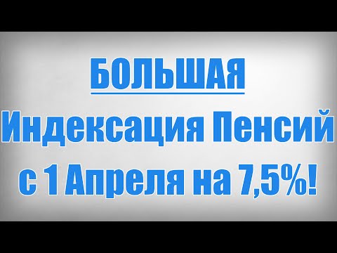 БОЛЬШАЯ Индексация Пенсий с 1 Апреля на 7,5!