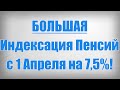 БОЛЬШАЯ Индексация Пенсий с 1 Апреля на 7,5%!