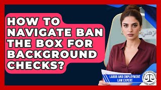 How To Navigate Ban The Box For Background Checks? - Labor and Employment Law Expert