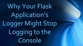 Why Your Flask Application’s Logger Might Stop Logging to the Console