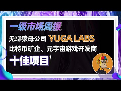 一级市场4月第1周：无聊猿母公司Yuga Labs、比特币矿企、元宇宙游戏开发商、等十佳项目！