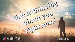 God is thinking about you right now! Kevin Zadai