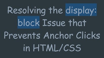 Resolving the display: block Issue that Prevents Anchor Clicks in HTML/CSS