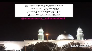 صلاة المغرب من مسجدالقبلتين  يوم الخميس ٢٦-١٢- ١٤٣٩  من سورة الواقعة+من الحشر الشيخ محمدسليم الأحمدي
