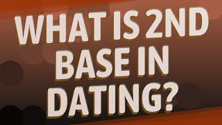 What is 2nd base in dating?