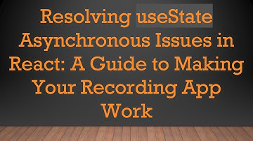 Resolving useState Asynchronous Issues in React: A Guide to Making Your Recording App Work