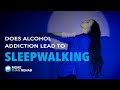 Does Alcohol Addiction Lead To Dangerous Sleepwalking More Than Rehab Does Alcohol Addiction Lead To Dangerous Sleepwalking More Than Rehab