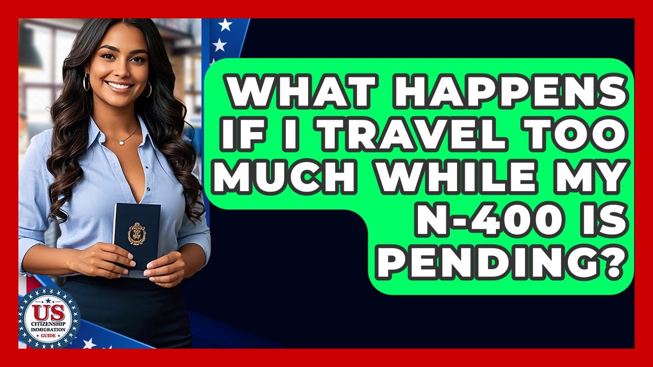 What Happens If I Travel Too Much While My N-400 Is Pending? - US Citizenship Immigration Guide