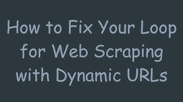 How to Fix Your Loop for Web Scraping with Dynamic URLs