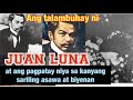 ANG TALAMBUHAY NI JUAN LUNA at ang kontrobersyal sa pagpatay niya sa kanyang asawa at biyenan.