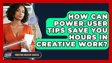How Can Power-user Tips Save You Hours In Creative Work? - Directing Creative Success