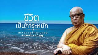 ชีวิตเป็นภาระหนัก 🙏พุทธทาสภิกขุ 🙏