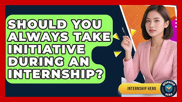 Should You Always Take Initiative During An Internship? - Internship Hero