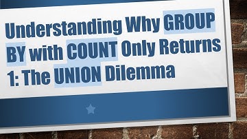 Understanding Why GROUP BY with COUNT Only Returns 1: The UNION Dilemma