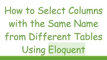 How to Select Columns with the Same Name from Different Tables Using Eloquent