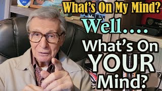 Whats On My Mind - Well....Whats On YOUR Mind?