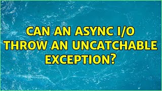 Can an async I/O throw an uncatchable exception? (2 Solutions!!)