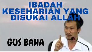 GUS BAHA: IBADAH KESEHARIAN YANG DISUKAI ALLAH