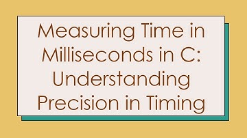 Measuring Time in Milliseconds in C: Understanding Precision in Timing