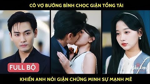 Cô vợ bướng bỉnh chọc giận tổng tài khiến anh nổi giận chứng minh sự mạnh mẽ