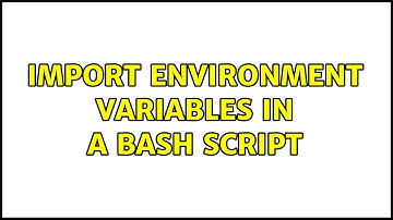 import environment variables in a bash script (2 Solutions!!)