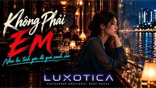 Không Phải Em 💔 | Vietnamese Deep House | LUXOTICA