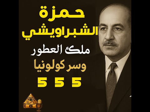 حمزة الشبراويشي ملك العطور وسر كولونيا 555 قسمة والشبراويشي من الملك فاروق حتى شخصيات مصرية ملهمة