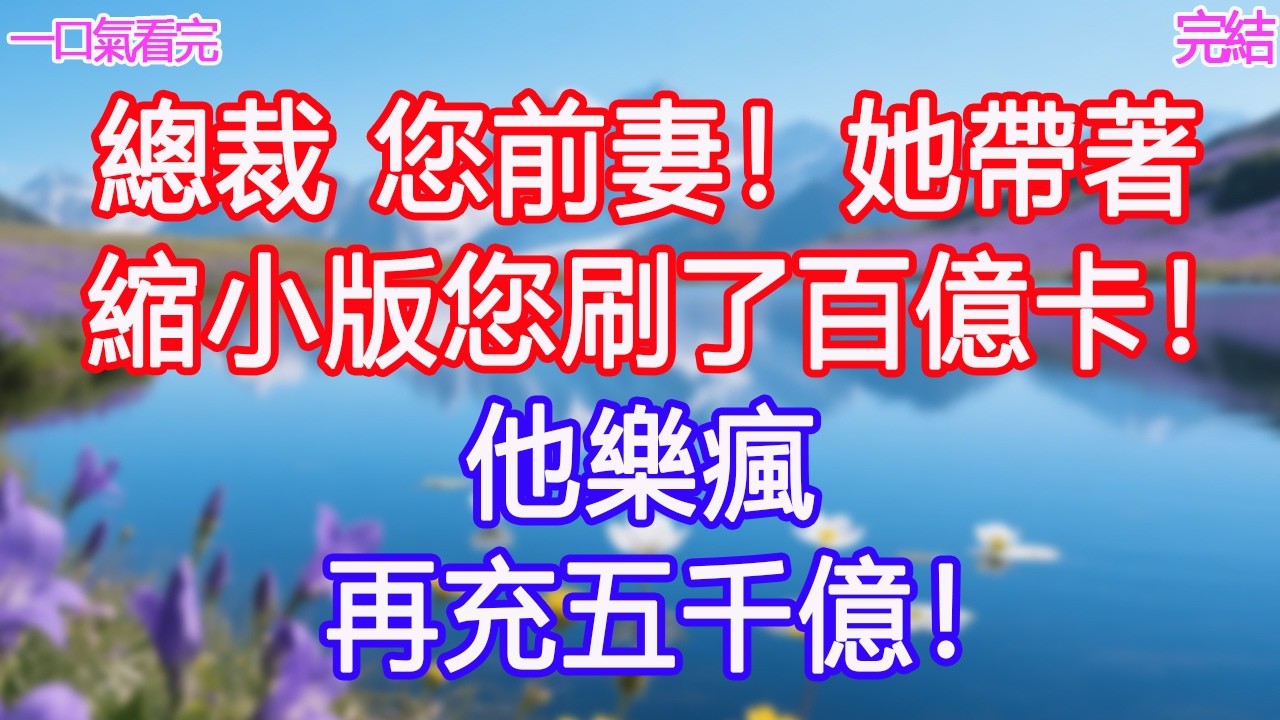 “總裁，您前妻！她帶著縮小版您刷了百億卡！”他樂瘋：再充五千億！ #甜寵文 #愛情 #爽文 #故事分享
