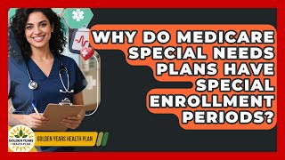Why Do Medicare Special Needs Plans Have Special Enrollment Periods? - Golden Years Health Plan