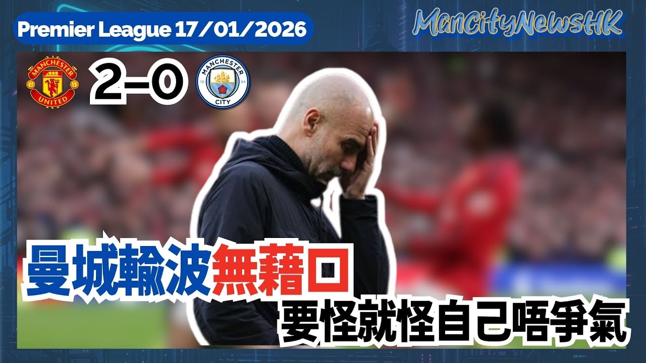 【賽後亂咁噏】英超 曼聯 2 - 0 曼城｜曼城輸波無藉口 要怪就怪自己唔爭氣｜