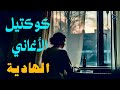 كوكتيل الأغاني الهادية مزيكا رايقة لأجمل لحظات اليوم اختار مودك واتنقل بعالم تاني