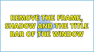 Remove the frame, shadow and the title bar of the window
