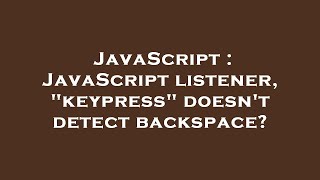 JavaScript : JavaScript listener, "keypress" doesn't detect backspace?