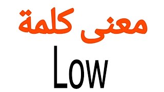 معنى كلمة Low | الصحيح لكلمة Low | المعنى العربي ل Low | كيف تكتب كلمة Low | كلام إنجليزي