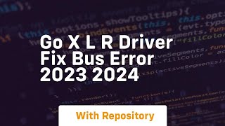 go x l r driver fix bus error 2023 2024