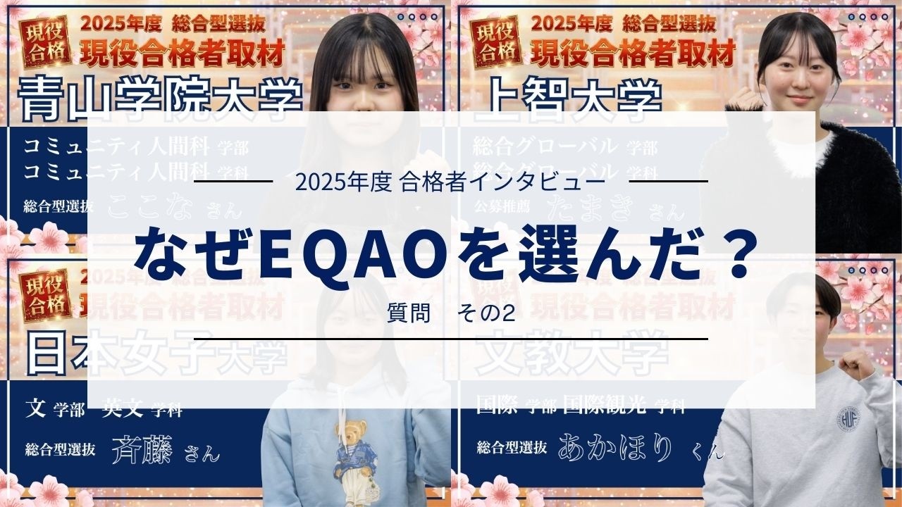【数ある塾の中でなぜEQAO？】2025年度EQAO現役合格者インタビューの中から1つの質問を特集！合格者に共通して聞いた“総合型選抜対策塾EQAOをなぜ選んだのか”だけを集めてみた！