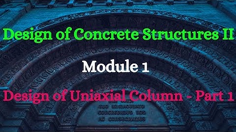 DCS II (Design of Concrete Structures II) - Module 1 - Video 2 - Design of Uniaxial Column - Part 1