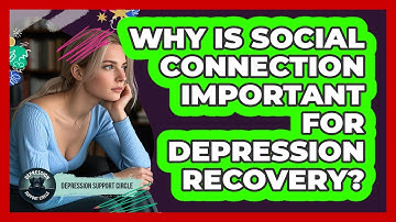 Why Is Social Connection Important For Depression Recovery? - Depression Support Circle
