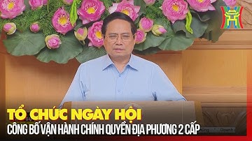 Tổ chức ngày hội công bố vận hành chính quyền địa phương 2 cấp | Tin tức