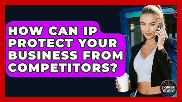 How Can IP Protect Your Business From Competitors? - Founders Supporting Founders