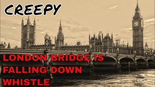 LONDON BRIDGE is FALLING DOWN WHISTLE, CREEPY (Whistle only)