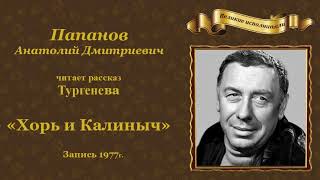 Анатолий Дмитриевич Папанов читает рассказ Тургенева И.С. «Хорь и Калиныч».