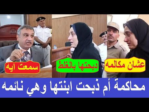 اعتراف الام امام المحكمه في جلسة محاكمة سيدة ذ بح ت ابنتها في كفر الشيخ
