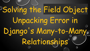 Solving the Field Object Unpacking Error in Django