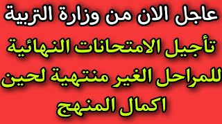 عاجل الان من وزارة التربية/تأجيل الامتحانات النهائية للمراحل الغير منتهية لحين اكمال المنهج