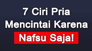 INI 7 CIRI CIRI PRIA MENCINTAI KARENA NAFSU SAJA