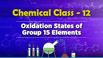 Oxidation States Of Group 15 Elements - P-Block Elements - Chemistry Class 12