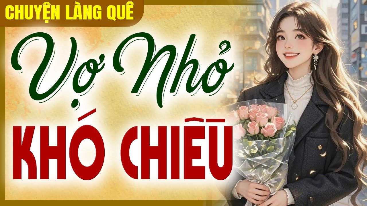 Chuyện làng quê Việt Nam: Vợ Nhỏ Khó Chiều - Chuyện xưa cho dễ ngủ