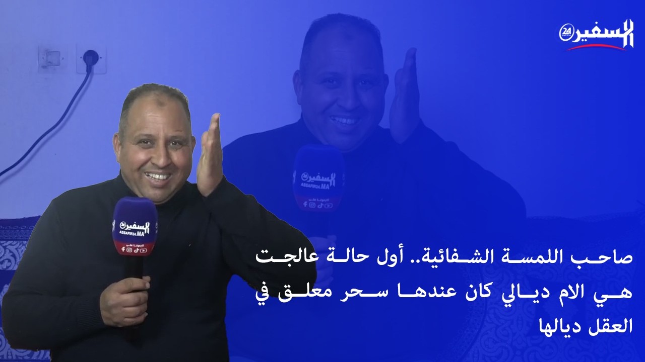 صاحب اللمسة الشفائية.. أول حالة عالجت هي الام ديالي كان عندها سحر معلق في العقل ديالها 