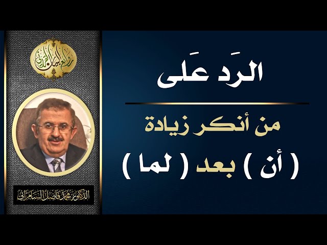 الرد على من انكر زيادة ( أن ) بعد ( لما ) الجزء الأول .. الدكتور محمد فاضل السامرائي